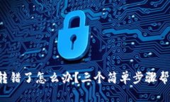 TP钱包转账转错了怎么办？三个简单步骤帮你纠正
