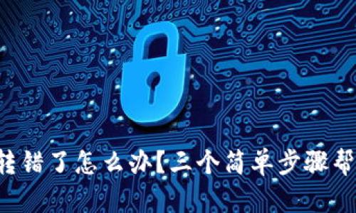 TP钱包转账转错了怎么办？三个简单步骤帮你纠正错误！