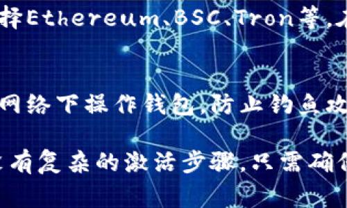 使用TP钱包（TokenPocket）时，通常不需要进行特别的激活步骤。这种区块链钱包的设计目的是为了让用户能够快速、方便地访问和管理他们的数字资产。不过，为了确保您能够顺利使用TP钱包，这里有几步建议供您参考。

创建钱包
首先，您需要下载TP钱包的应用程序。您可以在安卓和iOS的应用商店中找到。有了应用之后，打开它，选择“创建钱包”选项。此时，您会被要求设置密码。这一步非常重要，因为密码是您访问钱包和资产的关键...

备份助记词
接着，TP钱包会为您生成一组助记词，这通常是由12个或24个单词组成的。请务必将这些助记词记录下来，并妥善保存。助记词是恢复钱包的重要工具，一旦丢失，您将无法找回钱包中的资产...

导入已有钱包
如果您已经有一个TP钱包，但需要在新设备上使用，您可以选择“导入钱包”功能。在这里，您只需要输入您之前保存的助记词，然后设定新密码即可。选择好导入方式后，您的钱包就可以在新设备上使用了...

设置网络和资产
完成创建或导入钱包后，您可以根据需要设置网络。例如，TP钱包支持多个区块链网络，您可以选择Ethereum、BSC、Tron等。在网络设置完成后，您就可以开始管理资产了...您可以查看余额、发送或接收加密货币等。

安全提示
最后但同样重要的是，要保持您的TP钱包安全。确保下载的是官方版本，并定期更新。避免在公共网络下操作钱包，防止钓鱼攻击和黑客攻击。同时，不轻易分享您的助记词或密码，确保这些信息始终保密…

总之，TP钱包的使用非常简单，只需要创建或导入钱包，设置好网络和资产，就可以开始使用了。没有复杂的激活步骤，只需确保遵循上述步骤，就能安全、方便地管理您的数字资产。