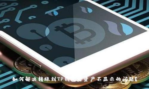 如何解决转账到TP钱包后资产不显示的问题？