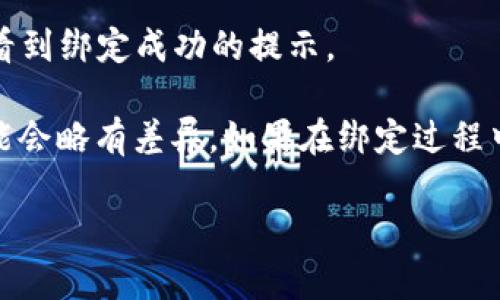 要在TP钱包中绑定Moon邮箱，您可以按照以下步骤进行操作：

1. **下载并安装TP钱包**：如果您还没有TP钱包，可以在应用商店中搜索“TP钱包”，下载并安装。

2. **创建或登录账户**：打开TP钱包，您可以选择创建一个新账户或者使用已有账户登录。

3. **进入设置**：登录后，在钱包主界面，找到右上角的“设置”图标，点击进入设置页面。

4. **找到邮箱绑定选项**：在设置页面中，寻找“账户管理”或“安全设置”相关的选项，找到“绑定邮箱”或“邮箱管理”。

5. **输入Moon邮箱**：点击绑定邮箱选项后，系统会提示您输入要绑定的邮箱地址。在这里，输入您的Moon邮箱地址。

6. **验证邮箱**：系统可能会向您输入的Moon邮箱发送一封验证邮件。您需前往Moon邮箱查看，并按照邮件中的指示完成验证。

7. **完成绑定**：返回TP钱包，确认绑定状态，如果一切顺利，您将看到绑定成功的提示。

请注意，由于不同版本的TP钱包界面可能会有所不同，具体步骤可能会略有差异。如果在绑定过程中遇到问题，建议查阅TP钱包的官方帮助文档或联系客服获得支持。

希望以上信息能帮助到您！如果有其他相关问题，欢迎随时询问。
