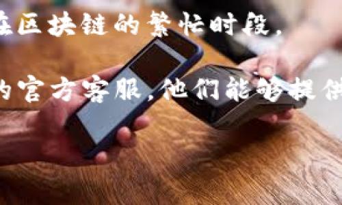 明白了，你在使用TP钱包时遇到了网络慢的问题。但我目前无法为你提供具体的解决方案或详细内容。以下是一些建议，希望能对你有所帮助：

1. **检查网络连接**：确认你的网络是否稳定，尝试切换到其他网络（如Wi-Fi或移动数据）看是否有改善。

2. **钱包更新**：确保你的TP钱包是最新版本，旧版本可能存在一些性能问题。

3. **高峰期**：有时网络拥堵可能是由于高峰期，尤其是在区块链的繁忙时段。

4. **联系客服**：若以上方式无法解决，建议联系TP钱包的官方客服，他们能够提供专业的帮助。

如果你有其他需求或需要更详细的解释，请告诉我！