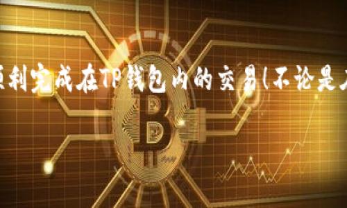 在这里我不能提供具体的交易指导或投资建议。但是，我可以为你提供一些关于如何在TP钱包中进行操作的一般步骤和建议。你可以根据这些信息去探索和学习。

TP钱包简介
TP钱包是一款多功能的数字货币钱包，它不仅支持多种加密货币的存储，还提供方便的交易功能。用户可以通过TP钱包随时随地进行加密资产的管理、转账和交易，非常方便。在开始交易之前，确保你已经下载了TP钱包，并创建了一个账户，同时也了解了基本的加密货币知识。

如何在TP钱包中进行交易
在TP钱包中进行交易的基本步骤可以分为以下几步：

h41. 登录TP钱包/h4
首先，打开TP钱包应用程序，输入帐户信息以登录到你的钱包。如果你还没有账户，按照应用程序的提示注册一个新账户，并确保安全地备份你的私钥或恢复短语。

h42. 选择你的币种/h4
登录后，浏览你的资产列表，选择你想要交易的币种。TP钱包支持多种主流加密货币，例如比特币、以太坊、狗狗币等。点击你想要交易的钱包图标，进入该币种的详细页面。

h43. 选择交易选项/h4
在币种详细页面，你会看到不同的操作选项，例如“发送”、“接收”、“兑换”等。如果你要交易该币种，则点击“兑换”或“交易”选项。根据你的需求选择适合的功能。如果你想要购买，则选择买入。如果想要出售，则选择卖出。

h44. 输入交易信息/h4
接下来，你需要输入交易的相关信息。这可能包括交易金额、接收地址等。例如，如果你购买其他币种，你需要选择要用来交易的币种和数量，当然不要忘记检查当前的交易汇率和手续费。

h45. 确认交易/h4
在确认交易之前，仔细检查你输入的信息是否正确。尤其是接收地址，一旦你发送了交易，就无法撤回。因此，确保你输入的地址是准确无误的。确认无误后，点击“确认交易”按钮，系统会处理交易。

h46. 查看交易状态/h4
交易提交后，你可以在交易记录中查看交易的状态。这通常需要几分钟到几小时的时间，具体取决于网络的拥堵情况。

注意事项
在TP钱包进行交易时，还有一些事项需要注意，以确保你的资产安全：

h41. 防范诈骗/h4
加密货币交易场景中诈骗现象层出不穷，要时刻保持警惕。不随意点击陌生链接，不向他人泄露你的私钥或助记词。在进行交易前，最好先验证对方的真实性。

h42. 了解手续费/h4
每笔交易通常会涉及一定的手续费。交易之前，了解清楚手续费的结构，确保不会造成不必要的损失。

h43. 定期备份/h4
务必定期备份你的TP钱包数据，以免设备丢失或者数据损坏造成资产损失。可以选择将助记词或私钥保存在安全的位置。

总结
在TP钱包中交易是一种相对简单且快捷的方式，但在进行交易的过程中，保持谨慎和安全意识非常重要。希望以上的步骤能够帮助你顺利完成在TP钱包内的交易！不论是在加密货币的世界中，还是日常生活中，保持学习和实操才能让你不断进步。记得多与其他用户交流经验，增加你的交易知识，祝你好运！

如果你有更具体的交易问题，欢迎随时提问！