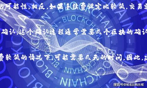 关于“中本聪提币到TP钱包一般要几天”的问题，实际上涉及到多个因素，包括区块链网络的拥堵情况、转账的手续费、以及TP钱包的处理时间等。下面是详细的说明：

转账时间的主要因素
首先，我们需要理解，中本聪（比特币的创始人）如果提币，实际上是指将比特币从某个钱包或交易所提取到TP钱包，这个过程的时间长度并没有一个固定值，通常会受到以下几个因素的影响。

区块链网络的状态
比特币的交易是通过区块链网络来完成的，当网络高峰期时，例如在某些特殊时间段（比如市场剧烈波动时），交易可能会变得拥堵。此时，交易确认的速度会显著放缓。用户可以选择支付更高的手续费来加快确认速度，但如果选择默认的手续费，可能会等上几小时，甚至几天...

手续费的影响
正如前面提到的，手续费在转账时间上扮演着重要角色。通过支付更高的手续费，你可以提高交易被矿工优先确认的可能性。相反，如果手续费设定比较低，交易就可能需要更多的时间才能被处理，这直接影响到你提币到TP钱包的速度。

TP钱包的处理时间
除了区块链网络的因素，TP钱包本身的处理速度也十分重要。一般而言，当比特币成功发送到TP钱包后，钱包会进行确认。这个确认过程通常需要几个区块的确认，以确保交易的安全性和不可逆性。TP钱包的具体确认时间可能不同，通常在十几分钟到几个小时之间。

总结
综合以上的因素，中本聪提币到TP钱包的时间可能会因情况而异。最短的情况可能是几分钟，而在网络拥堵或手续费较低的情况下，可能需要几天的时间。因此，建议用户在进行提币操作之前，密切关注网络状态，并根据情况选择适当的手续费，以确保转账尽可能顺利。

如果有其他疑问或者需要更详细的信息，请随时询问。