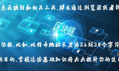要查找区块链充钱包地址，首先需要理解区块链的基本概念和钱包地址的意义。在区块链世界中，钱包地址就像银行账户号码，用于接收和发送加密货币。以下是关于如何查找区块链充钱包地址的一些方法和步骤。

### 一、理解区块链钱包地址

1. 什么是区块链钱包地址？
区块链钱包地址是由一系列字母和数字组成的字符串，通常以特定的字母开头（如比特币以“1”或“3”开头，而以太坊以“0x”开头）。这些地址是公开的，你可以在区块链网络中广播，接收相应的加密货币。

2. 为什么需要查找钱包地址？
用户可能需要查找钱包地址以进行交易、接收转账或验证特定交易的存在。在不同的加密货币平台和钱包应用中，查找地址的过程可能会有所不同。

### 二、查找钱包地址的方法

1. 使用区块链浏览器
区块链浏览器是一种在线工具，可以让你查看某个区块链网络中的所有交易记录和钱包地址。例如，比特币区块链可以用Blockchain.com、Blockchair等网站访问。
步骤：
ul
  li打开区块链浏览器的网站，例如Blockchain.com。/li
  li在搜索框中输入你想要查找的交易哈希或者钱包地址，如果你已经拥有相关信息。/li
  li点击搜索，浏览器会显示该地址的所有交易记录以及余额等信息。/li
/ul

2. 通过钱包应用查找
你使用的某个钱包应用（如Coinbase、Trust Wallet、MetaMask等）通常会直接显示你的钱包地址。只需打开应用，找到“接收”或“地址”选项即可。
步骤：
ul
  li打开你的钱包应用。/li
  li找到“接收”或“我的地址”选项。/li
  li复制显示的地址进行使用。/li
/ul

3. 寻求帮助或社区支持
如果你对查找钱包地址感到困惑，可以在加密货币论坛或者社交媒体上寻求帮助。比如Reddit的加密货币板块，通常会有经验丰富的用户帮助解答。

### 三、确保安全

1. 防止钓鱼攻击
在查找钱包地址时，一定要确保你访问的是官方和安全的网站。钓鱼网站常常模仿合法网站，以窃取用户的信息。因此，请谨慎确认链接的真实性。

2. 不要分享私钥
任何情况下都不要分享你的钱包私钥或助记词。私钥是你访问和控制钱包的唯一方式，泄露它就意味着你可能会失去所有资产。

### 四、结论

总结
查找区块链钱包地址的过程并不复杂，但是一旦涉及到资金交易，安全就是重中之重。如果你熟悉区块链和相关工具，那么通过浏览器或者钱包应用查找地址都非常简单。反之，如果你是新手，建议首先了解基本的区块链知识，逐步入门。

### 附录：钱包地址的呈现形式

如何识别和验证钱包地址
不同的区块链有不同的钱包地址格式。通常，地址的长度、前缀和字符构成可以用作初步判断的依据。比如，比特币地址长度为26到35个字符，而以太坊地址则是40个十六进制字符，前面带有“0x”。

通过上述方式，你可以非常有效地查找区块链钱包地址。无论你是为了交易、接收资金，还是其他目的，掌握这些基础知识将大大提升你的使用体验。如果有更多问题或需要进一步的建议，欢迎随时讨论！