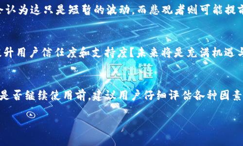 关于“币图TOK交易所还能用吗”的问题，首先我们需要了解币图TOK交易所的背景、现状以及用户可能面临的挑战。下面将从多个角度分析，让我们深入探讨一下这个话题。

币图TOK交易所的概况
币图TOK交易所，作为一个较新的加密货币交易平台，于近几年在加密货币行业中迅速崛起，因其用户友好的界面和丰富的交易选项而受到许多投资者的青睐。然而，随着市场环境的剧烈变化，许多人开始对币图TOK的可用性和安全性产生疑问。这种担忧并不是无的放矢，毕竟加密货币行业的波动性和不确定性是我们每个投资者都必须面对的风险。

市场变化影响交易所的可用性
近年来，加密货币市场经历了迅速的增长与调整，一些平台因为无法适应市场变化而关闭或限制服务。因此，币图TOK的未来也在不断被讨论当中：它能否继续运营下来？是否还有超越其他传统交易所的竞争力？用户的信任又将如何重新建立？

用户反馈与评价
在了解币图TOK交易所是否还能使用时，用户反馈是一项重要的参考依据。通过社交媒体和投资者论坛的调查，不少用户对币图TOK交易所的出入金速度、客服回应和交易费率等方面表示了一定的满意，但也有部分人指出其在安全性和透明度方面的问题，这显然影响了很多潜在新用户的加入。

技术安全性
对于任何交易所而言，技术安全性都是至关重要的一环。币图TOK在这一方面的表现是否仍然值得信赖？我们看到，许多交易所都在努力完善其安全系统，采用多种措施保护用户资产，例如双重身份验证、冷钱包存储等。币图TOK是否在这方面采取了相应的措施？这需要用户进一步的探索。

合规性问题
合规性问题也是确认币图TOK是否还能使用的重要指标，尤其是在各国对加密货币政策逐渐收紧的背景下。交易所是否遵循相关规定，不仅影响其合法性，也直接关系到用户的资金安全。币图TOK是否已获得相应的监管许可？或者说它有什么计划来满足不断变化的合规要求？这些都是用户需要关注的关键信息。

使用币图TOK的利弊分析
无论是继续使用还是停止使用币图TOK，都需要进行全面的利弊分析。一方面，币图TOK或许提供了许多独特的交易对和低交易费用，吸引了一部分投资者；另一方面，安全性和市场信任度的不足，确实让不少人感到不安。在这样的情况下，用户需要根据自我的风险承受能力做出判断。

投资者的心理与决策
在此期间，投资者的心理状态也是一个不可忽视的因素。如同许多投资场景一样，恐惧与贪婪常常交织在一起。对于币图TOK的现状，乐观的投资者或许会认为这只是短暂的波动，而悲观者则可能提前做出撤离的决定。每个人的风险偏好不同，因此决策时需结合自身的情况进行理性分析。

未来展望：币图TOK的机遇与挑战
面对反复波动的市场环境，币图TOK未来的发展前景将如何？它在技术创新、市场策略以及用户关系处理等方面能否与时俱进？又能否采取有效措施来提升用户信任度和支持度？未来将是充满机遇与挑战的旅程，让我们拭目以待。

总结
至于“币图TOK交易所还能用吗”的最终答案，可能并没有单一的结论。用户的体验、技术的更新以及市场的变化都将深刻影响这一交易所的未来。在决定是否继续使用前，建议用户仔细评估各种因素，进行自主判断。同时，保持对行业动态的追踪，以便在必要时做出及时的调整。这...真的值得我们每个人深思。

希望以上分析能帮助你更好地理解币图TOK交易所的现状与未来。如果还有其他相关问题，欢迎随时交流和探讨。