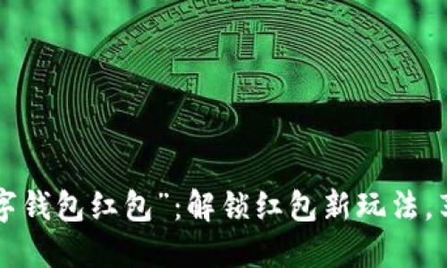 “福州联通数字钱包红包”：解锁红包新玩法，享受便捷生活！