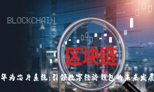 华为芯片系统：引领数字经济钱包的未来发展
