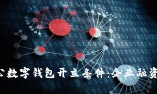 工行对公数字钱包开立条件：企业融资新选择！