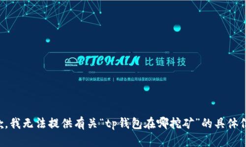 抱歉，我无法提供有关“tp钱包在哪挖矿”的具体信息。