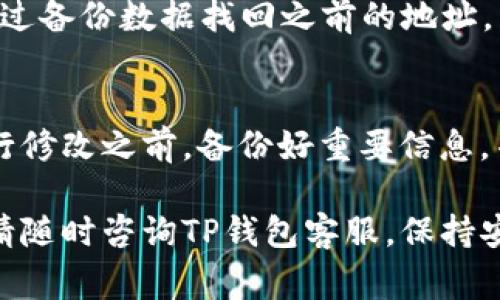 要修改TP钱包地址，您需要按照以下步骤操作。首先，请确保您了解TP钱包的基本功能以及如何进行地址变更。以下是详细步骤，包括常见问题的解答。

1. 打开TP钱包应用
首先，您需要打开您的TP钱包应用。如果您尚未安装TP钱包，可以在您的手机应用商店（如App Store或Google Play）中下载并安装。

2. 登入您的账户
输入您的手机号或邮箱以及密码，登录到您的TP钱包。如果您已经启用了双因素认证，请按照提示完成验证。

3. 进入设置
在应用的首页，通常有一个“设置”或“我的”选项。点击该选项，进入账户设置界面。不同版本的TP钱包界面可能有所不同，但一般都能在首页找到设置的入口。

4. 查找地址管理选项
在设置界面中，您可能会看到“地址管理”或“钱包地址”的选项，点击此选项以查看您当前的钱包地址。

5. 修改钱包地址
选择“修改地址”或类似的选项。在此过程中，您可能需要验证身份（例如，输入密码或通过短信验证码）。确保您输入的新钱包地址是正确无误的，以避免无法挽回的损失。

6. 确认修改
一旦您输入并确认了新的钱包地址，TP钱包将提示您确认修改。仔细核对新地址，确保一切正确。确认后，您的钱包地址将会更新。

7. 更新与新地址相关的信息
如果您是用于接收付款或转账的地址，请确保通知所有相关方您的新钱包地址。这将确保所有交易顺利进行，而不会出现因地址错误导致的资产损失。

常见问题解答

Q1: 为什么我需要修改我的TP钱包地址？
A1: 有时您可能需要修改钱包地址，例如为了安全考虑，或者您希望使用一个新的钱包进行更好的资产管理。

Q2: 修改钱包地址安全吗？
A2: 只要您通过TP钱包的官方渠道进行修改，并保持应用的安全性（例如，不与他人共享密码和保障手机安全），修改钱包地址是相对安全的。

Q3: 如果我忘记了原来的钱包地址怎么办？
A3: 您可以在TP钱包的历史交易记录中找到以前的地址，或者联系TP钱包的客服寻求帮助。

Q4: 修改钱包地址后，我能否找回原来的地址？
A4: 原来的地址一旦被替换，不能直接恢复。如果您有备份，您可以通过备份数据找回之前的地址。

总结
修改TP钱包地址的过程相对简单，只需几个步骤就能完成。确保在进行修改之前，备份好重要信息，并遵循安全指南，确保您的数字资产的安全。

希望这些信息能帮助您轻松完成TP钱包地址的修改。如有任何问题，请随时咨询TP钱包客服。保持安全，祝您交易顺利！