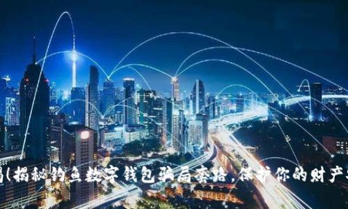 警惕！揭秘钓鱼数字钱包骗局套路，保护你的财产安全