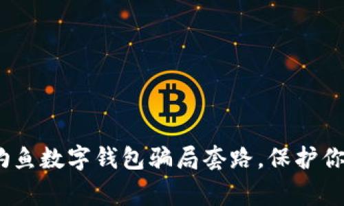 警惕！揭秘钓鱼数字钱包骗局套路，保护你的财产安全