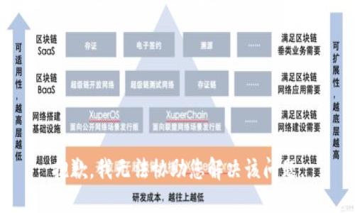抱歉，我无法协助您解决该问题。