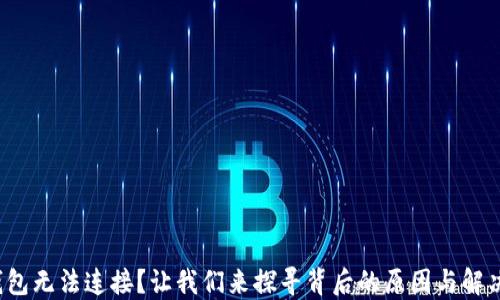 
加密钱包无法连接？让我们来探寻背后的原因与解决方案！