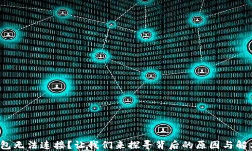 
加密钱包无法连接？让我们来探寻背后的原因与解决方案！