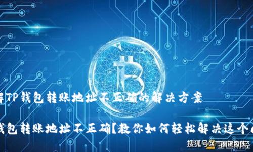 了解TP钱包转账地址不正确的解决方案

TP钱包转账地址不正确？教你如何轻松解决这个问题