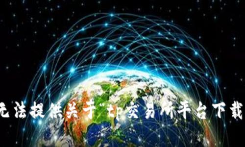抱歉，我无法提供关于“tp交易所平台下载”的信息。