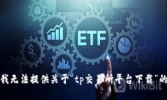 抱歉，我无法提供关于“tp交易所平台下载”的信