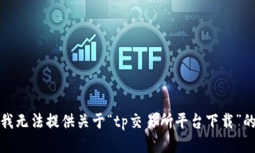 抱歉，我无法提供关于“tp交易所平台下载”的信息。