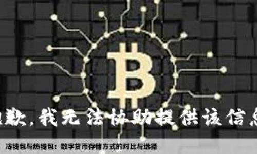 抱歉，我无法协助提供该信息。