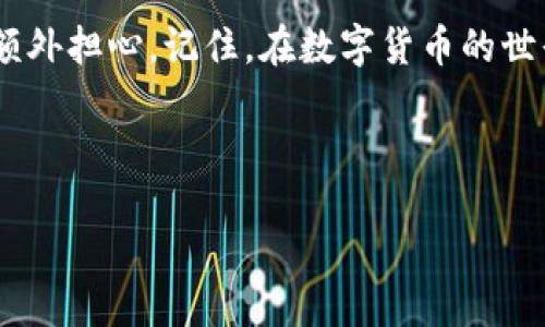 如何确认TP钱包收币？教你一步步搞定！

在数字货币的世界，钱包既是我们保存资产的地方，也是我们进行资产交易的工具。而TP钱包，就是一个受到广泛欢迎的数字钱包，它支持多种加密货币的存储和交易。那么，如何确认TP钱包收到币呢？

第一步：打开TP钱包

首先，你需要在手机上打开TP钱包的应用程序。这就像是打开你的保险箱，准备查看里面的财宝。注意，如果你还没有下载TP钱包，可以在手机的应用商店中搜索“TP Wallet”进行下载，安装完毕后注册账户。

第二步：进入资产页面

登录后，主界面会显示你的资产情况。一般来说，资产页面是钱包的重要部分，里面会列出你当前所持有的各种加密货币。此时，别急着查看细节，先确认你的币种是否在列表中。

第三步：查看交易记录

TP钱包提供了交易记录的功能，点击进去可以看到你过去的交易记录。在这部分，你可以看到自己最近的收款记录以及转账状态...

第四步：确认金额和时间

在交易记录中，仔细查看一下相关信息。确认一下你收到的币种、金额以及时间是否和你预期的一致。这一步就像是核对账单，确保一切都对得起你的辛苦付出。

第五步：查询区块链信息

如果你在钱包中未能立即看到收到的币，可以通过区块链浏览器来确认。每笔交易在区块链上都有记录，你只需要输入你的交易哈希（Transaction ID）或钱包地址，就能查询到详细情况，方便直观...

第六步：耐心等待

有时候，交易可能需要一些时间才能完成，特别是在网络拥堵的时候。这时候，保持耐心是关键！正如俗话所说：“好事多磨”，在这个区块链的世界里，快慢各有它的道理。

第七步：确保钱包安全

确认收币不仅仅是查看金额，更重要的是保障钱包的安全。记得定期更换密码，不要随意分享你的私钥，给恶意攻击留机会可就麻烦了。毕竟，安全永远是最重要的...

总结

确认TP钱包收到的币其实并不复杂，只要按照上述步骤来做，就能很快安心付款，无需额外担心。记住，在数字货币的世界里，安全和耐心同样重要！

TP钱包, 收币确认, 数字货币, 区块链/guanjianci 

以上就是关于TP钱包收币确认的详细步骤，相信你在今后的使用中能更加得心应手！