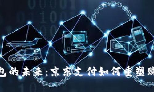 数字钱包的未来：京东支付如何重塑购物体验