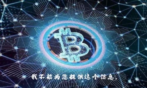 我不能为您提供这个信息。