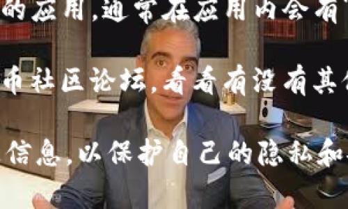 要找到TP钱包交易所的客服，可以通过以下几种方式：

1. **官方网站**: 访问TP钱包的官方网站，通常网站上会有“联系我们”或“客服支持”的页面，列出客服联系方式。

2. **社交媒体**: TP钱包可能在社交媒体上有官方账号，比如Twitter、Telegram、微信等。可以通过这些平台联系到客服。

3. **应用内支持**: 如果你已经在使用TP钱包的应用，通常在应用内会有“帮助”或“客服”选项，可以直接进行咨询。

4. **社区论坛**: 参与相关的区块链或数字货币社区论坛，看看有没有其他用户分享的客服信息。

确保在联系客户服务的时候，不要分享个人敏感信息，以保护自己的隐私和安全。