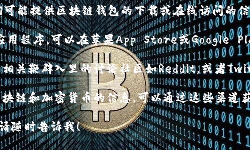 关于“ireal区块链钱包”的相关信息，通常可以通过以下几个途径进行查找：

1. **官方网站**：首先，访问iReal的官方网站，他们可能提供区块链钱包的下载或在线访问的信息。

2. **应用商店**：如果iReal的区块链钱包有移动应用程序，可以在苹果App Store或Google Play Store进行搜索。

3. **社区论坛和社交媒体**：区块链和加密货币的相关鞭辟入里的讨论社区如Reddit，或者Twitter等社交平台上，用户会分享最新的信息和经验。

4. **区块链相关资讯网站**：许多网站专门报道区块链和加密货币的信息，可以通过这些渠道获取相关内容。

如果有更具体的问题或者需要深入了解某个方面，请随时告诉我！