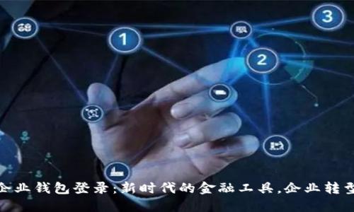数字人民币企业钱包登录：新时代的金融工具，企业转型的必经之路