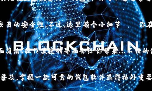 关于苹果手机能否下载TP钱包，确实是许多用户关心的话题。这款钱包近年来受到越来越多用户的喜爱，尤其是在加密货币领域。接下来，我们将详细探讨这一话题。

TP钱包简介
TP钱包，全称提摩–钱包，是一款专为数字资产管理而设计的智能手机钱包。它的主打功能是方便用户管理各种数字资产，并提供安全、便捷的交易体验。那么，为什么TP钱包在用户中如此受欢迎？这背后有许多原因。

苹果手机与TP钱包的兼容性
对于用户来说，一款应用的兼容性至关重要。对于苹果手机（iOS）用户来说，下载TP钱包的可能性......首先，我们需要明确一件事：TP钱包在苹果的App Store上确实可供下载。这意味着，苹果手机用户完全可以通过搜索“TP钱包”在App Store中找到并下载这款应用。

怎样下载TP钱包
如果你是苹果手机用户，下载TP钱包的步骤其实挺简单的——打开你的App Store，搜索“TP钱包”，找到应用后点击下载，不过在这里我想提醒你，确保下载的是官方版本，以免遭遇不必要的风险。

安卓用户的选择
那么柠檬水也不是安卓用户的戏，TP钱包能否在安卓系统上使用呢？答案同样是肯定的。尽管在Play Store中可能无法直接搜索到TP钱包，但你可以通过官方渠道下载APK文件，来安装该应用。

TP钱包的安全性
无论你是苹果还是安卓用户，TP钱包的安全性都是一个关注重点。TP钱包采用了多重加密技术，确保用户资产和交易的安全性。不过，这里有个小细节——你在使用过程中一定要妥善保存好钱包的私钥，这关系到你的资产安全。这...让人觉得有些棘手，但却是极其重要的。

用户体验如何？
随着用户对数字资产需求的增长，TP钱包的用户体验也是一个重要的考量指标。当你下载并安装好TP钱包后，画面简洁、操作便捷的界面会给你带来...不错的使用体验。每一项功能都设计得相对清晰，用户可以轻松找到所需的功能。

结论
总的来说，无论是苹果手机还是安卓手机，TP钱包都为用户提供了良好的使用环境和保障。同时，随着数字货币的普及，掌握一款可靠的钱包软件显得格外重要。希望以上的介绍能帮助到你，让你在数字资产的世界中行得更远。