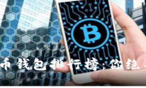 2023年中国数字货币钱包排行榜：你绝不能错过的热门选择