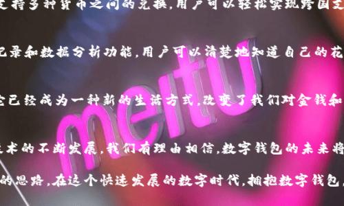 数字钱包，顾名思义，是一种以数字形式存储和管理货币或支付信息的工具。它可以帮助用户在日常生活中更方便地进行消费、转账和管理财务。那么，数字钱包具体有什么意义呢？我们可以从多个角度进行探讨。

数字钱包的基本概念
数字钱包可以通过手机应用、电脑软件或者在线服务的形式存在。它不仅仅是一个“钱包”，更像是一个综合性的财务管理工具。用户可以将银行账户、信用卡、借记卡等支付方式链接到数字钱包中，从而实现无缝支付。

方便快捷的支付方式
传统支付方式如现金和信用卡往往需要物理的介质，但数字钱包则大大简化了这一过程。用户只需轻触手机屏幕，就能完成支付，省去了找零、签名等繁琐步骤。尤其在当前快节奏的生活中，这种便捷性无疑是一个重要优势。

安全性与隐私保护
在数字钱包中，大多数平台都采用了先进的安全技术，如数据加密和多因素身份验证。这样一来，用户的支付信息和个人数据就会得到更好的保护。此外，由于数字钱包通常不会直接显示完整的卡号和个人信息，相对来说，它们在保护用户隐私方面也具有一定的优势。

跨国交易的便利性
随着全球化的发展，越来越多的人开始进行跨国消费。此时，数字钱包就显得尤为重要。比如，有些数字钱包支持多种货币之间的兑换，用户可以轻松实现跨国支付，而不必担心面临高额的手续费。

管理个人财务的利器
数字钱包不仅仅是用于支付的工具，它还可以帮助用户更好地管理财务。许多数字钱包应用都会提供消费记录和数据分析功能，用户可以清楚地知道自己的花费情况，从而做出更合理的预算和规划。

扩展应用场景
不仅限于支付场景，数字钱包正逐渐融入更多的生活领域，比如在线购物、订餐、出行、旅行等。某种程度上，它已经成为一种新的生活方式，改变了我们对金钱和支付的传统观念。

总结
总的来说，数字钱包是一种以科技为基础的理财工具，为用户提供了更灵活、安全和便捷的支付方式。随着技术的不断发展，我们有理由相信，数字钱包的未来将更加光明。无论你是日常购物、出国旅行，还是在线支付，数字钱包都能带给你不一样的体验。

通过上面的介绍，我们可以看到，数字钱包不仅在支付上让生活更方便，同时也为个人的财务管理提供了新的思路。在这个快速发展的数字时代，拥抱数字钱包，将是每一个追求效率和安全的现代人的明智选择。