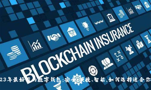 探索2023年最好用的数字钱包：安全、便捷、智能，如何选择适合你的钱包？