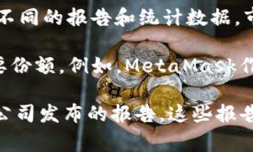 加密货币钱包市场的占有率是一个动态变化的指标，受到多种因素的影响，包括用户需求、技术更新和市场趋势。根据不同的报告和统计数据，市场占有率可以随时间波动，常见的加密货币钱包类型包括热钱包（在线钱包）和冷钱包（离线钱包）。

截至2023年，热门的加密货币钱包如Coinbase Wallet、MetaMask、Trust Wallet和Ledger等，都在市场中占有重要份额。例如，MetaMask作为一个流行的以太坊钱包，占有相当可观的用户基础，而Cold Storage解决方案的Ledger则在安全性方面深受欢迎。

如果想要获取最新的市场占有率数据，建议查阅相关的市场研究报告，如CoinMarketCap、Statista等金融技术分析公司发布的报告。这些报告通常提供最新的市场趋势、竞争对手分析和用户偏好等信息。
