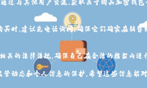 加密钱包卡在国内的购买方式相对复杂，因为加密货币市场和相关产品的监管政策不断变化。然而，以下是一些你可以考虑的购买方式和注意事项：

1. 在线交易平台
许多国内的加密货币交易所提供加密钱包卡的购买服务。这些平台通常需要用户注册账户，并完成实名认证。有些知名的交易所，如火币、币安等，可能会提供相关的服务。

2. 第三方钱包服务
市面上也存在一些第三方的加密钱包服务，它们可能提供加密钱包卡的购买选项。在选择这些服务时，一定要确保它们是信誉良好且安全的。查阅其他用户的评价和反馈是一个不错的选择。

3. 社交网络和论坛
许多有关加密货币的讨论和交易活动都在社交网络和论坛上进行。你可以通过与其他用户交流，获取关于购买加密钱包卡的信息，同时也能了解市场上的最新动态。

4. 实体商店
虽然比较少见，有些城市的特定商店可能会提供加密钱包卡。在这些商店购买时，建议先电话询问，确保它们确实在销售相关产品。

5. 风险提示
购买加密钱包卡时，请务必注意风险。在参与加密货币市场之前，详细了解相关的法律法规，确保自己在合法的框架内进行交易。此外，由于加密货币市场波动性大，投资时请谨慎，并做好风险控制。

总而言之，国内购买加密钱包卡虽然有多条路径可循，但需要注意市场的监管动态和个人信息的保护。希望这些信息能对你有所帮助！