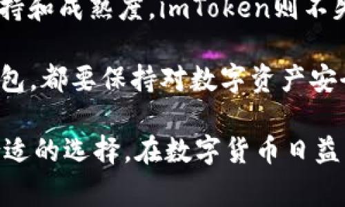 在讨论TP钱包和imToken钱包之前，了解这两款区块链钱包的背景和功能是非常重要的。虽然它们看似相似，但实际上却有一些不同之处和特点。接下来，我们将详细探讨这两款钱包，帮助用户更好地理解它们之间的异同。

一、TP钱包与imToken钱包的基本介绍

TP钱包，全称为“TokenPocket”，是一款多链数字钱包，支持多种主流公链，包括Ethereum、EOS、TRON等。它的设计初衷是为了提供一个安全、便捷的数字资产管理工具，同时也集成了许多DApp（去中心化应用）功能...

而imToken钱包，相较之下，是一个历史悠久的数字钱包，自2016年推出以来，受到许多用户的青睐。imToken同样支持多种区块链，如Ethereum、Bitcoin等，并以其用户友好的界面和强大的安全性能著称...

二、核心功能对比

TP钱包和imToken在核心功能上有不少相似之处，如都提供数字资产的存储、转账、交易等基础服务。但两者在具体功能上还是有一定差异的...

h41. 多链支持/h4
TP钱包的另一个显著优势是它对多条公链的支持，比如确实支持EOS和TRON等新兴公链，用户可以在同一个钱包内管理不同主流公链资产。而imToken，虽然同样支持多个链，但在某些新兴链的支持上可能没有TP钱包那么广泛...

h42. DApp接入/h4
在去中心化应用的接入方面，TP钱包提供了丰富的DApp生态，用户可以轻松访问DeFi、NFT等各种应用。imToken虽然也有DApp浏览器，但在数量和种类上可能相对较少...

h43. UI/UX设计/h4
两者在界面设计上都追求简洁易用，但TP钱包可能在一些新手用户的引导上做得更好，而imToken则更注重一种成熟度和稳重感...

三、安全性比较

对于数字钱包来说，安全性是一个至关重要的因素。TP钱包和imToken在安全性能上各有千秋...

h41. 私钥管理/h4
TP钱包采用了去中心化的私钥管理机制，用户自己的私钥由自己掌管，这样即使在云端也不会泄露。然而，imToken同样也使用了助记词和私钥的方式进行保护，两者在私钥管理上并没有太大的差异...

h42. 风险控制/h4
在风险控制方面，imToken有着较为丰富的安全经验，它也曾遭遇过一些安全事件，并通过事件不断自己的安全体系。TP钱包虽然相对较新，但也在不断改进中...

四、社区和支持

在社区支持和用户反馈方面，imToken由于其历史悠久，用户基础相对庞大，社区活跃度高，而TP钱包在这方面也在快速成长...

h41. 用户反馈与更新/h4
imToken定期更新，并及时响应用户的反馈，这一点赢得了很多用户的赞誉。而TP钱包在这方面也在快速追赶，积极引入用户点评和各种新功能...

h42. 教程和帮助中心/h4
两者都提供了丰富的帮助中心和使用教程，以帮助新用户上手。但因为imToken的使用时间更久，所以其教程可能更为完善。

五、总结：哪个钱包更适合你？

总的来说，TP钱包和imToken各有千秋，选择哪款钱包更多地取决于用户的具体需求...

如果你追求新兴公链的支持和丰富的DApp功能，TP钱包可能更适合你。但如果你重视安全性、社区支持和成熟度，imToken则不失为一个良好的选择...

也许，最好的选择取决于你的使用习惯和投资方式，这...真的很重要。而最重要的是，无论选择哪个钱包，都要保持对数字资产安全的警觉，谨防网络风险...

通过这样的对比，用户可以更清晰地了解到TP钱包和imToken钱包之间的异同，帮助他们做出更加合适的选择。在数字货币日益普及的今天，选择一款合适的数字钱包，不仅能够提升使用体验，也能更好地保护自己的资产安全...