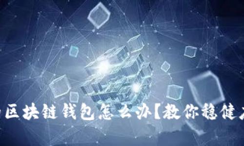 jiaoti崩盘的区块链钱包怎么办？教你稳健应对市场风云
