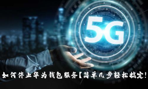 如何停止华为钱包服务？简单几步轻松搞定!
