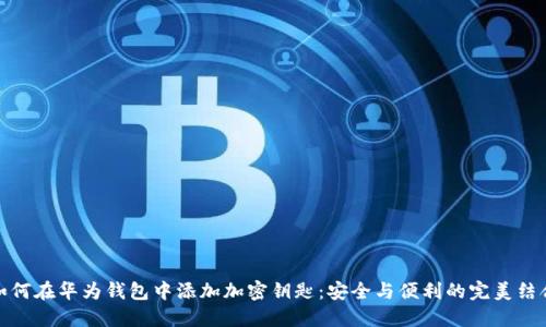 如何在华为钱包中添加加密钥匙：安全与便利的完美结合