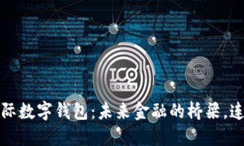 中央银行国际数字钱包：未来金融的桥梁，连接全球经济