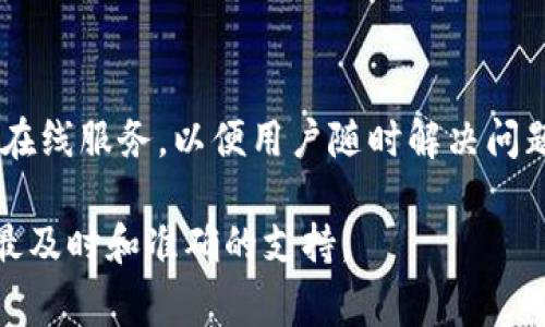 关于TP钱包的客服在线时间，具体的时间可能会因地区和服务的不同而有所变化。一般来说，TP钱包的客服团队通常提供24小时在线服务，以便用户随时解决问题和答疑解惑。但为了确保获取最新和最准确的信息，最好的办法是直接访问TP钱包的官方网站或者是他们的官方社交媒体渠道。

如果你有具体的问题或需要帮助，建议在他们的官方网站查找客服相关的信息，并通过客服渠道直接联系他们。这样你可以获得最及时和准确的支持。