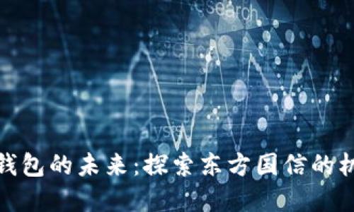 数字货币钱包的未来：探索东方国信的机遇与挑战