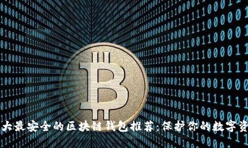 十大最安全的区块链钱包推荐：保护你的数字资产