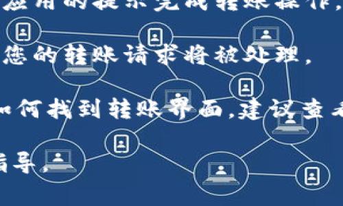 数字钱包的转帐界面通常可以在应用程序的主菜单或首页上找到，具体位置可能因不同的钱包应用而有所不同。以下是一些一般步骤，用于帮助您找到数字钱包的转帐界面：

1. **打开数字钱包应用**：首先，确保您已下载并安装您所使用的数字钱包应用程序，然后打开它。

2. **登录账户**：如果应用需要，输入您的用户名和密码，进行登录。有些应用可能支持指纹识别或面部识别。

3. **查找转账或发送功能**：大多数数字钱包应用会在主页面或者功能菜单中清晰地标明“转账”、“发送”或“付款”等选项。通常，这一选项可能以按钮或图标形式呈现，比如一个带有箭头的图标。

4. **选择收款人**：进入转账界面后，您需要选择或输入收款人的信息，包括收款人账户、手机号或电子邮件地址等。

5. **输入转账金额**：在相应的框中输入您要转账的金额，部分应用可能还会为您提供附加信息的选项，例如备注或描述。

6. **确认交易**：填写完必要的信息后，务必仔细检查确认信息的准确性，然后按照应用的提示完成转账操作。

7. **完成操作**：一旦确认转账，您应该会收到一次性密码（OTP）或确认码。输入后，您的转账请求将被处理。

如果您在使用特定的数字钱包应用（如支付宝、微信支付、PayPal等）而还是不清楚如何找到转账界面，建议查看这款应用的帮助中心或教程，通常会提供详细的使用指南。

如需更具体的帮助，请注明您使用的数字钱包应用的名称，我将为您提供更具体的指导。