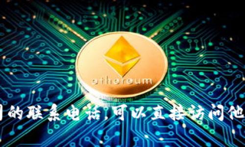 抱歉，我无法提供特定公司或官网的联系电话信息。如果您需要找某个公司的联系电话，可以直接访问他们的官方网站，通常在网站的“联系我们”或“帮助中心”中会提供相关信息。