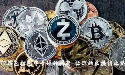如何解决TP钱包打包中卡顿的问题：让你的区块链之路畅通无阻
