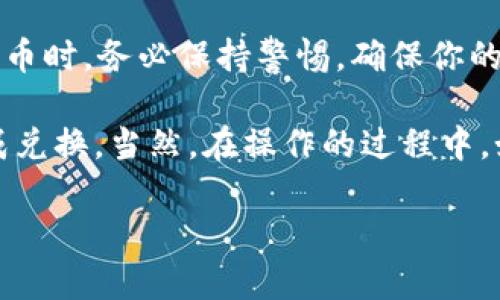 在使用TP钱包进行HT（Hoo Token）兑换的过程中，你需要遵循一些简单的步骤。TP钱包作为一种去中心化钱包，支持多种数字货币的存储与交易，是众多用户进行交易的首选工具之一。接下来，我们将详细介绍如何使用TP钱包兑换HT。

一、注册并设置你的TP钱包
在开始之前，首先你需要下载并安装TP钱包。无论是在iOS的App Store还是Android的Google Play，TP钱包都能够方便地找到。一旦安装完成，你需要创建一个新的钱包账户或者导入你已有的账户。请确保你的助记词和私钥安全保存，因为它们是恢复钱包的关键。

二、存入待兑换的代币
为了能够进行HT的兑换，你需要在TP钱包中存入一些待兑换的代币（例如USDT、ETH等）。如果你的钱包中没有任何代币，你可以通过OTC交易、其他钱包转移或在交易所购买后转入TP钱包的方式来获取。

三、打开TP钱包进行兑换
在完成代币的存入后，打开TP钱包，进入“交易”或“兑换”选项卡，这里会列出可以进行兑换的各种代币。选择你想要兑换的代币和目标代币HT，输入你希望兑换的数量。

四、确认交易信息
在输入完毕后，TP钱包会显示你的交易信息，包括兑换汇率、手续费等。在这个阶段，你需要仔细确认确保所有信息无误。特别是汇率，有时会因为市场波动而有所变化，这一点需要留意...

五、进行交换并等待确认
确认信息无误后，点击“确认交易”，TP钱包会发送交易请求到区块链网络。此时，你需要稍等片刻，具体时间取决于网络拥堵情况，一般来说在几分钟内交易就会得到确认。

六、查看交易状态
在交易完成后，你可以在TP钱包的交易记录中查看该交易的状态。查看是否成功，并且确认你已成功收到HT。万一出现问题，比如交易没有确认，可以尝试检查网络状态或向TP钱包的客服寻求帮助。

七、后续处理建议
在成功完成HT的兑换后，你可以选择将HT留在TP钱包中，或者将其转入其他的交易所进行进一步交易。在处理数字货币时，务必保持警惕，确保你的资产安全。

总而言之，使用TP钱包进行HT的兑换其实并不复杂，只要你遵循上述步骤，并对每个交易环节保持关注，就能顺利完成兑换。当然，在操作的过程中，如果遇到任何困难，可以随时咨询社区或查阅相关的资料帮助自己解决问题。

事务处理的过程中，保持耐心...这是每一位数字货币投资者都应该具备的素质。希望以上信息能够帮助到你！