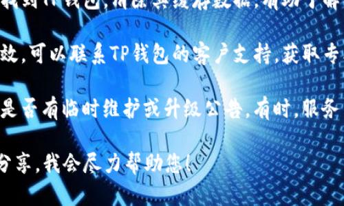 如果您在使用TP钱包时遇到问题，可以尝试以下几种解决方法：

1. **重启应用**：有时候，简单的重启应用可以解决一些小问题。

2. **检查网络连接**：确保您的设备连接到了稳定的网络。不良的网络状态可能导致钱包无法正常使用。

3. **更新应用**：查看您的TP钱包是否有可用的更新版本，保持应用更新能够解决许多已知的bug。

4. **清除缓存**：在应用设置中找到TP钱包，清除其缓存数据，有助于解决一些功能异常的问题。

5. **联系客服**：如以上方法无效，可以联系TP钱包的客户支持，获取专业的帮助和指导。

6. **查阅官方公告**：确认钱包是否有临时维护或升级公告。有时，服务中断是由于维护造成的。

如果您还有其他具体问题，欢迎分享，我会尽力帮助您！